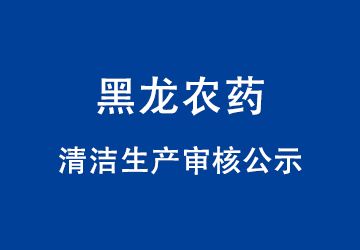 佳木斯黑龍農藥有限公司清潔生產(chǎn)審核公示